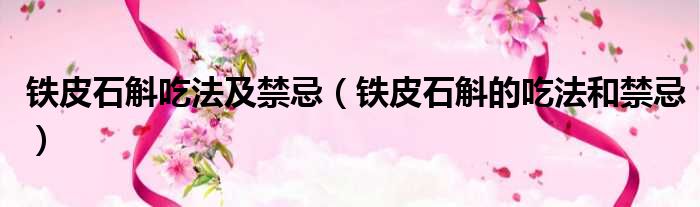 铁皮石斛吃法及禁忌（铁皮石斛的吃法和禁忌）