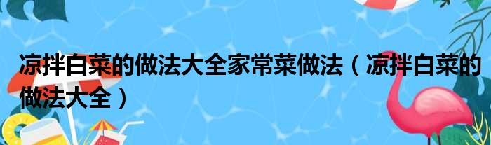 凉拌白菜的做法大全家常菜做法（凉拌白菜的做法大全）