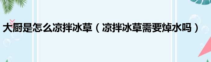 大厨是怎么凉拌冰草（凉拌冰草需要焯水吗）