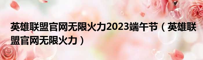英雄联盟官网无限火力2023端午节（英雄联盟官网无限火力）
