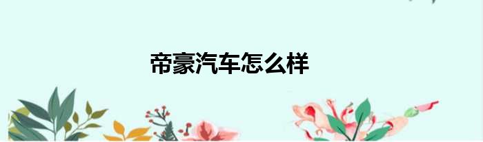 帝豪汽车怎么样