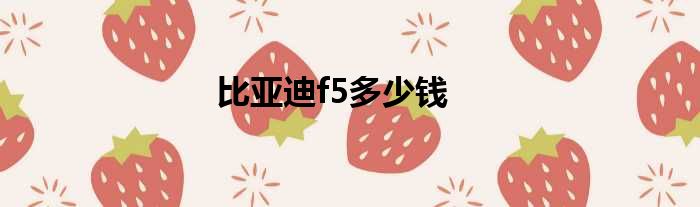 比亚迪f5多少钱