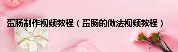蛋肠制作视频教程（蛋肠的做法视频教程）