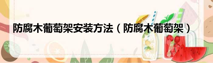 防腐木葡萄架安装方法（防腐木葡萄架）