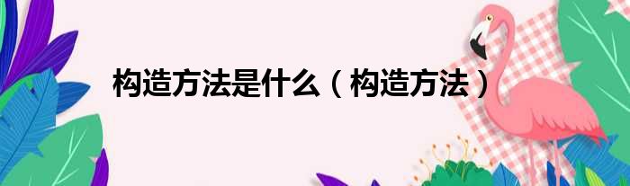 构造方法是什么（构造方法）
