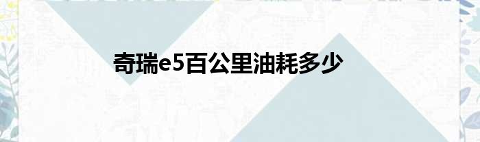 奇瑞e5百公里油耗多少
