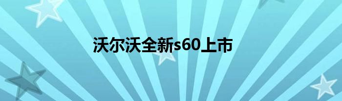 沃尔沃全新s60上市