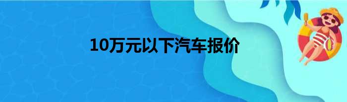 10万元以下汽车报价
