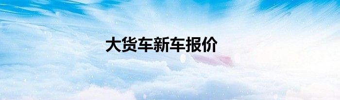 大货车新车报价