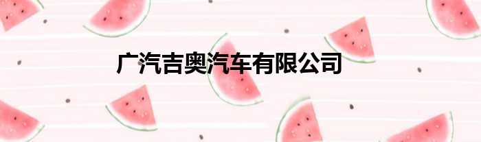 广汽吉奥汽车有限公司