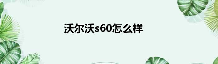 沃尔沃s60怎么样