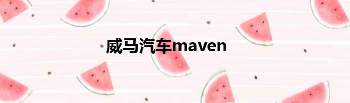 威马汽车maven
