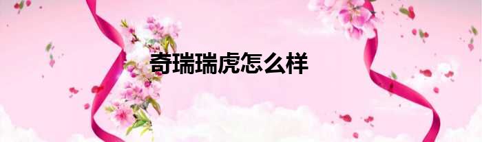 奇瑞瑞虎怎么样