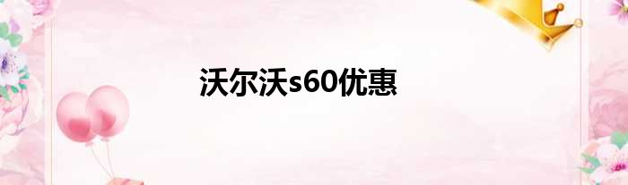 沃尔沃s60优惠