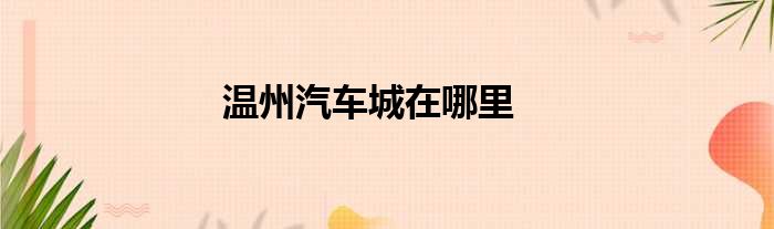 温州汽车城在哪里