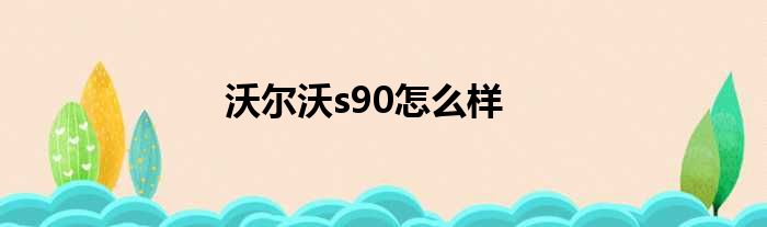 沃尔沃s90怎么样