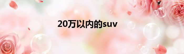 20万以内的suv