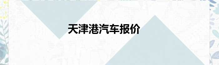 天津港汽车报价