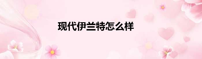 现代伊兰特怎么样