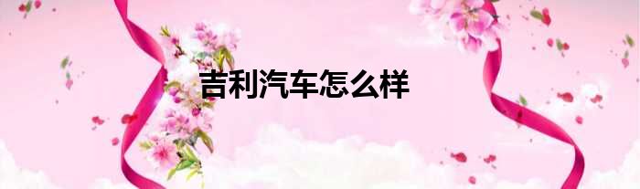 吉利汽车怎么样