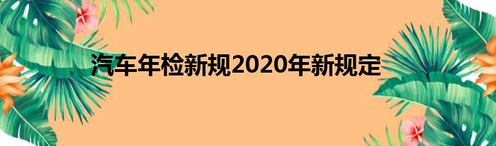 汽车年检新规2020年新规定