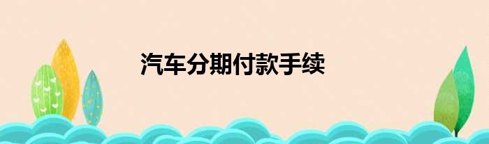 汽车分期付款手续