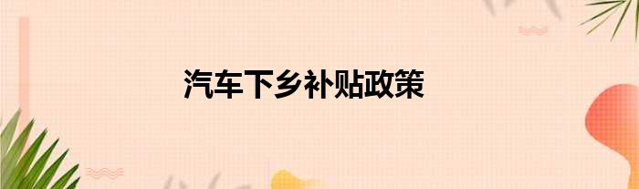 汽车下乡补贴政策