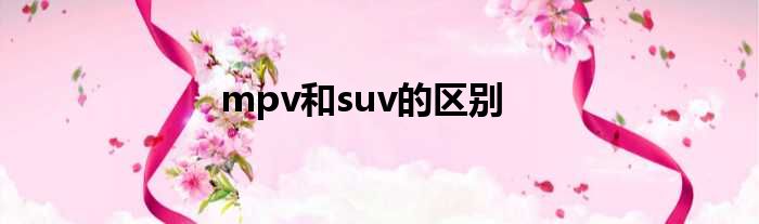 mpv和suv的区别
