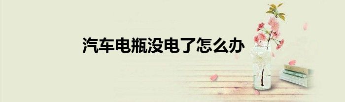 汽车电瓶没电了怎么办