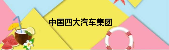 中国四大汽车集团