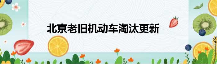 北京老旧机动车淘汰更新