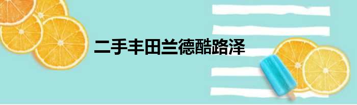 二手丰田兰德酷路泽