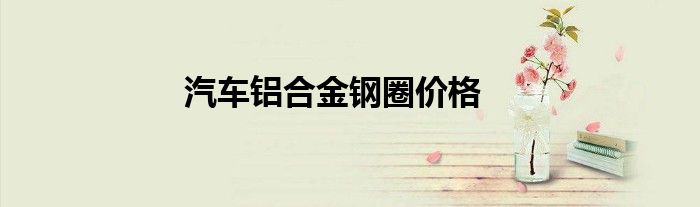 汽车铝合金钢圈价格
