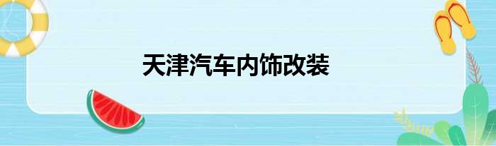 天津汽车内饰改装