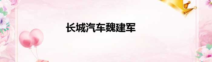 长城汽车魏建军