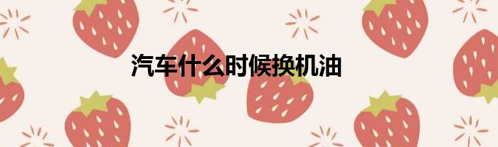 汽车什么时候换机油