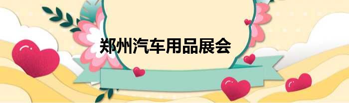 郑州汽车用品展会