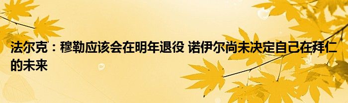法尔克：穆勒应该会在明年退役 诺伊尔尚未决定自己在拜仁的未来
