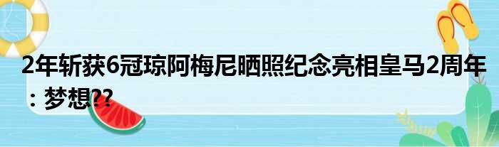 2年斩获6冠琼阿梅尼晒照纪念亮相皇马2周年：梦想??