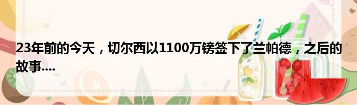 23年前的今天，切尔西以1100万镑签下了兰帕德，之后的故事....