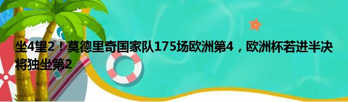 坐4望2！莫德里奇国家队175场欧洲第4，欧洲杯若进半决将独坐第2
