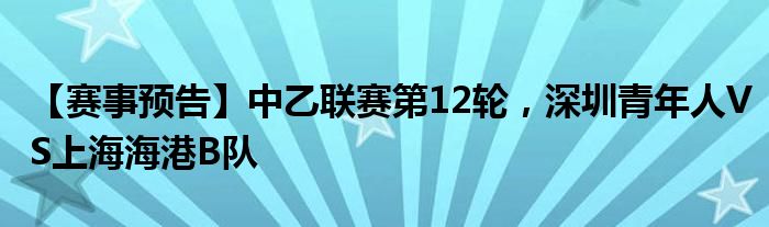 【赛事预告】中乙联赛第12轮，深圳青年人VS上海海港B队
