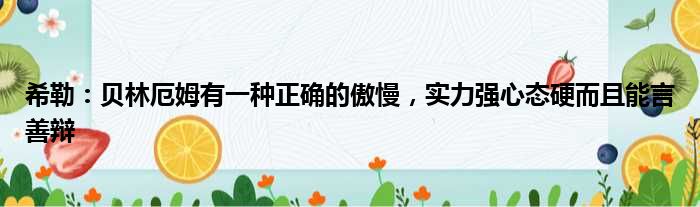 希勒：贝林厄姆有一种正确的傲慢，实力强心态硬而且能言善辩