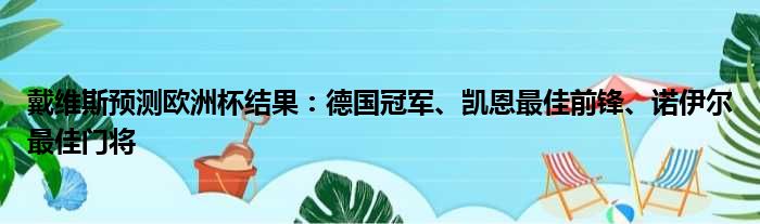 戴维斯预测欧洲杯结果：德国冠军、凯恩最佳前锋、诺伊尔最佳门将