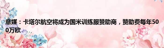 意媒：卡塔尔航空将成为国米训练服赞助商，赞助费每年500万欧