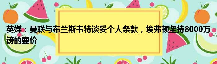 英媒：曼联与布兰斯韦特谈妥个人条款，埃弗顿坚持8000万镑的要价