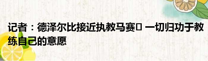 记者：德泽尔比接近执教马赛⏳ 一切归功于教练自己的意愿