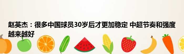 赵英杰：很多中国球员30岁后才更加稳定 中超节奏和强度越来越好