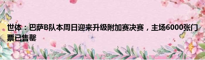 世体：巴萨B队本周日迎来升级附加赛决赛，主场6000张门票已售罄