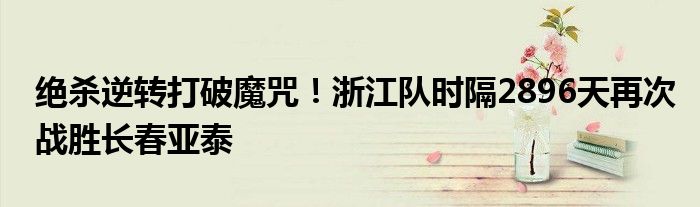 绝杀逆转打破魔咒！浙江队时隔2896天再次战胜长春亚泰